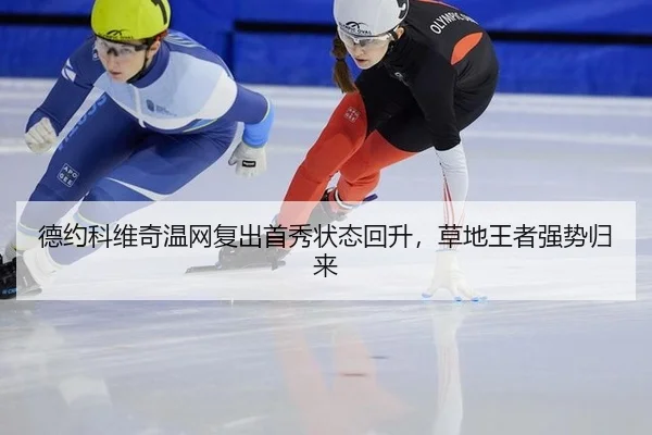 德约科维奇温网复出首秀状态回升，草地王者强势归来