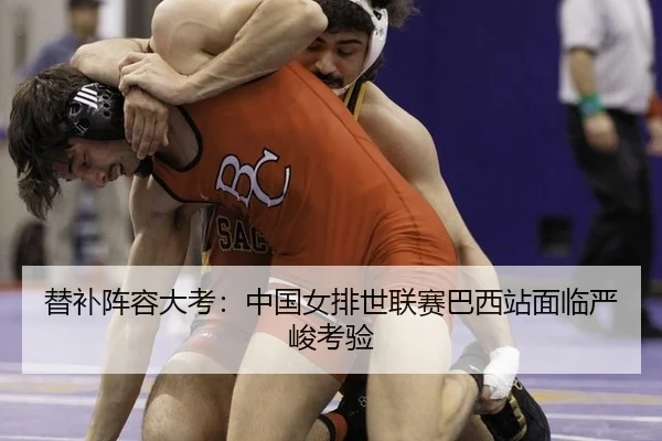 替补阵容大考：中国女排世联赛巴西站面临严峻考验