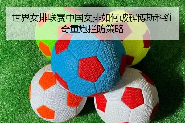 shi-jie-nv-pai-lian-sai-zhong-guo-nv-pai-ru-he-po-jie-bo-si-ke-wei-qi-zhong-pao-lan-fang-ce-lve-3-777.jpg