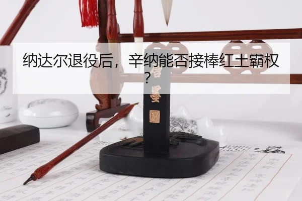 na-da-er-tui-yi-hou-xin-na-neng-fou-jie-bang-hong-tu-ba-quan-3-297.jpg