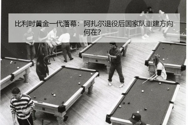 bi-li-shi-huang-jin-yi-dai-luo-mu-a-zha-er-tui-yi-hou-guo-jia-dui-chong-jian-fang-xiang-he-zai-2-887.jpg
