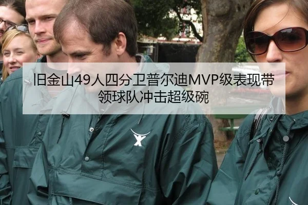 旧金山49人四分卫普尔迪MVP级表现带领球队冲击超级碗