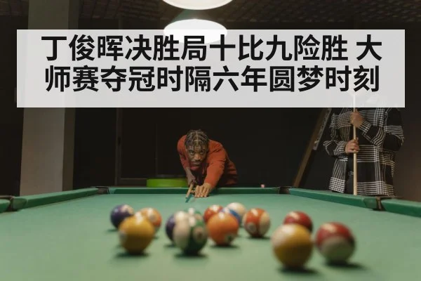 丁俊晖决胜局十比九险胜 大师赛夺冠时隔六年圆梦时刻