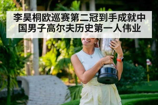 李昊桐欧巡赛第二冠到手成就中国男子高尔夫历史第一人伟业