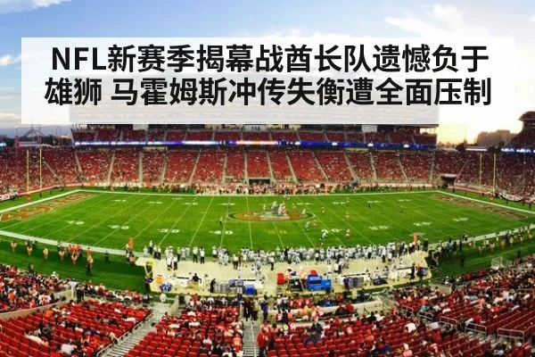 NFL新赛季揭幕战酋长队遗憾负于雄狮 马霍姆斯冲传失衡遭全面压制