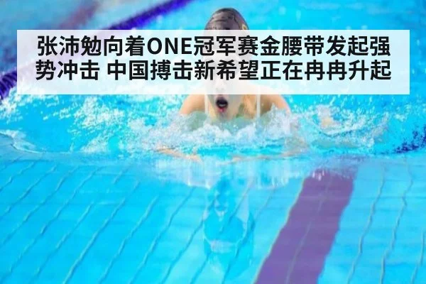 张沛勉向着ONE冠军赛金腰带发起强势冲击 中国搏击新希望正在冉冉升起