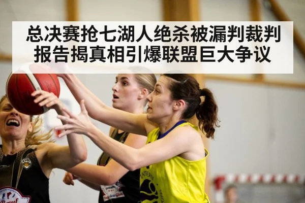 总决赛抢七湖人绝杀被漏判裁判报告揭真相引爆联盟巨大争议
