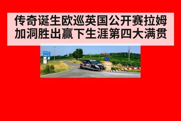 传奇诞生欧巡英国公开赛拉姆加洞胜出赢下生涯第四大满贯