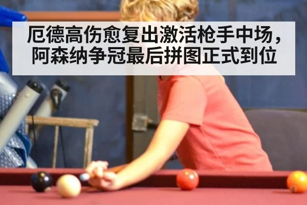 厄德高伤愈复出激活枪手中场,阿森纳争冠最后拼图正式到位