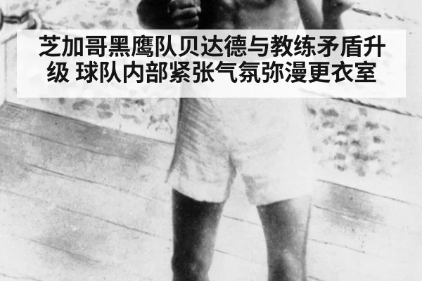 芝加哥黑鹰队贝达德与教练矛盾升级 球队内部紧张气氛弥漫更衣室