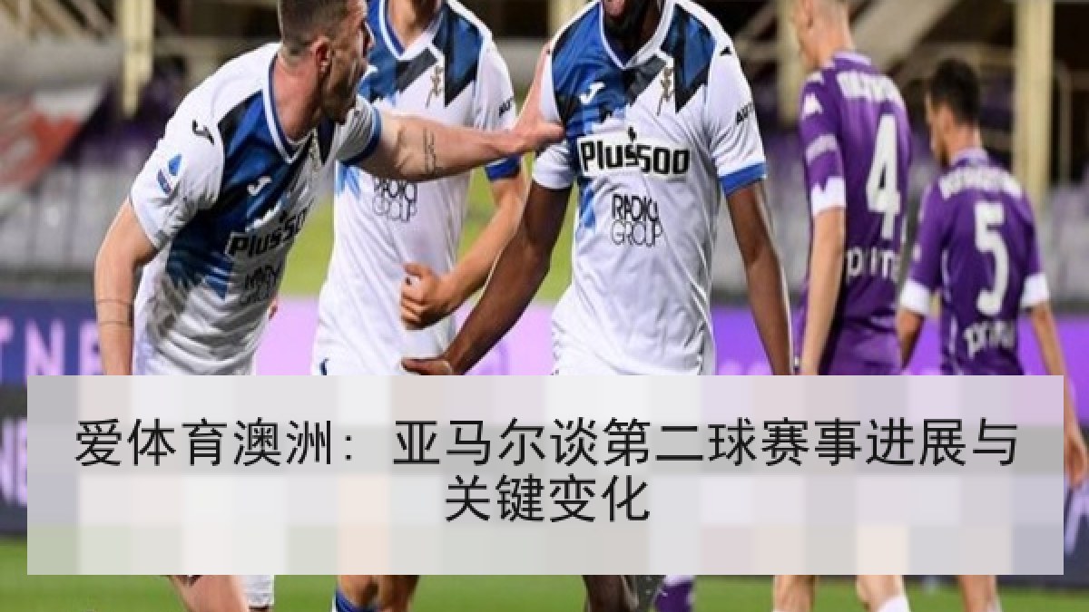 爱体育澳洲: 亚马尔谈第二球赛事进展与关键变化