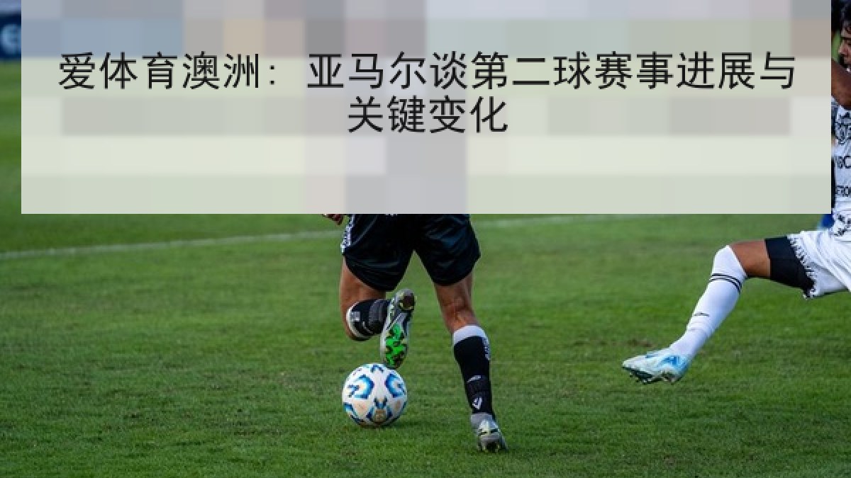 爱体育澳洲: 亚马尔谈第二球赛事进展与关键变化